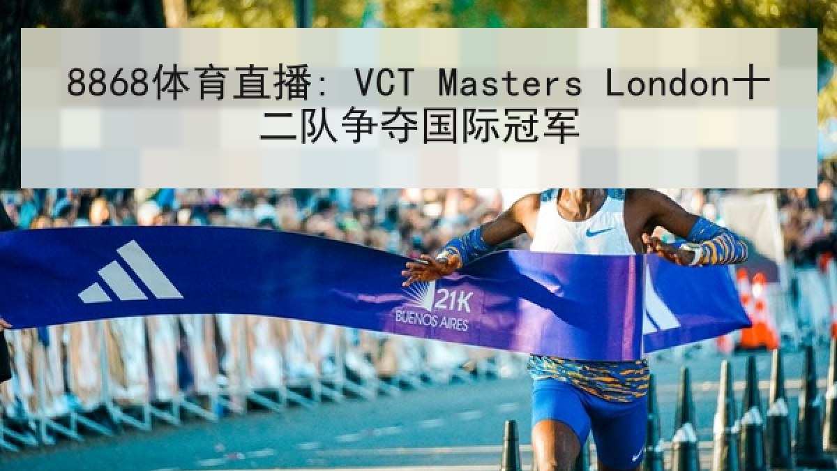 8868体育直播: VCT Masters London十二队争夺国际冠军