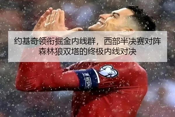 约基奇领衔掘金内线群，西部半决赛对阵森林狼双塔的终极内线对决