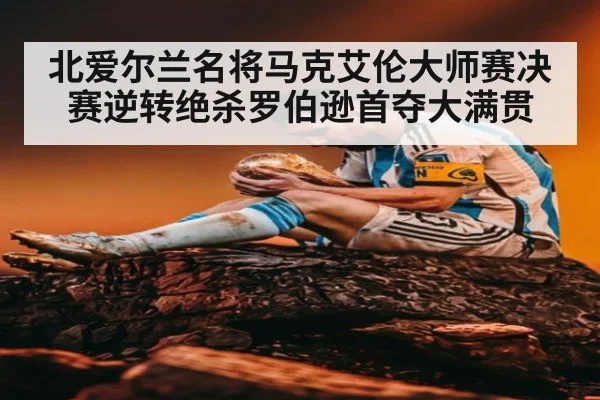 北爱尔兰名将马克艾伦大师赛决赛逆转绝杀罗伯逊首夺大满贯