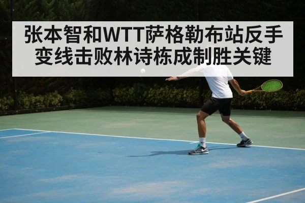 张本智和WTT萨格勒布站反手变线击败林诗栋成制胜关键