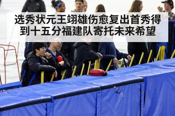 选秀状元王翊雄伤愈复出首秀得到十五分福建队寄托未来希望